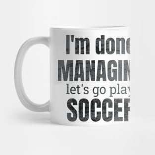 I'm done managing, let's go play soccer design Mug